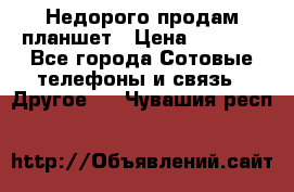 Недорого продам планшет › Цена ­ 9 500 - Все города Сотовые телефоны и связь » Другое   . Чувашия респ.